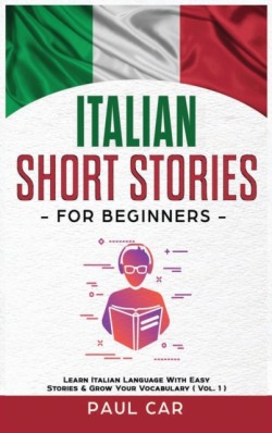 Italian Short Stories for Beginners Learn Italian Language With Easy Stories & Grow Your Vocabulary (Vol. 1)