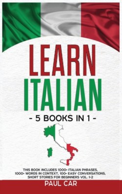 Learn Italian 5 Books In 1: This Book Includes 1000+ Italian Phrases, 1000+ Words In Context, 100+ Conversations, Short Stories For Beginners Vol. 1-2