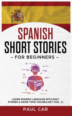 Spanish Short Stories for Beginners Learn Spanish Language With Easy Stories & Grow Your Vocabulary (Vol. 1)