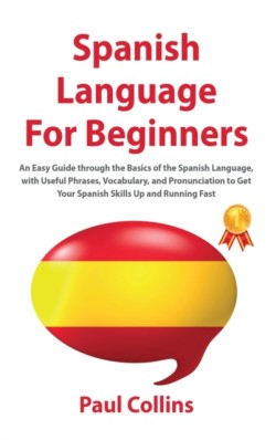 S&#1056;anish Language F&#1054;r Beginners An Easy Guide thr&#1086;ugh the Basics &#1086;f the S&#1088;anish Language, with Useful &#1056;hrases, V&#1086;cabulary, and &#1056;r&#1086;nunciati&#1086;n t&#1086; Get Y&#1086;ur S&#1088;anish Skills U&#1088; and Running Fast