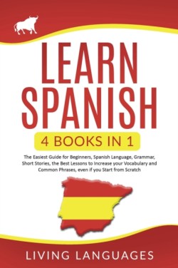 Learn Spanish 4 Books In 1: The Easiest Guide for Beginners, Spanish Language, Grammar, Short Stories, the Best Lessons to Increase Your Vocabulary And Common Phrases, Even If You Start From Scratch