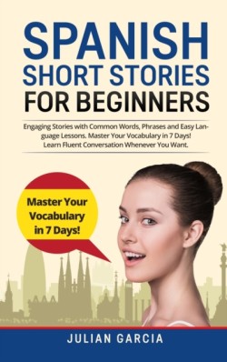 Spanish Short Stories for Beginners Engaging Stories with Common Words, Phrases and Easy Language Lessons. Master Your Vocabulary in 7 Days! Learn Fluent Conversation Whenever You Want