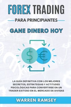 FOREX TRADING PARA PRINCIPIANTES Gane dinero hoy La Guia Definitiva Con Los Mejores Secretos, Estrategias Y Actitudes Psicologicas Para Convertirse En Un Trader Exitoso En El Mercado De Divisas