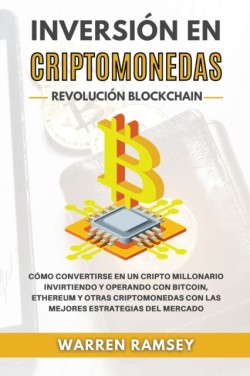 INVERSION EN CRIPTOMONEDAS Revolucion Blockchain Como Convertirse En Un Cripto Millonario Invirtiendo Y Operando Con Bitcoin, Ethereum Y Otras Criptomonedas Con Las Mejores Estrategias Del Mercado