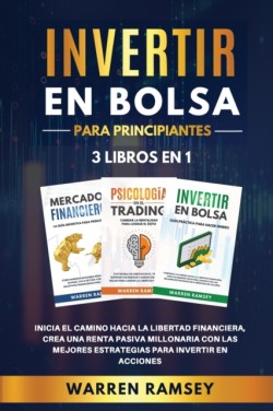 INVERTIR EN BOLSA PARA PRINCIPIANTES 3 LIBROS EN 1 Inicia El Camino Hacia La Libertad Financiera, Crea Una Renta Pasiva Millonaria Con Las Mejores Estrategias Para Invertir En Acciones