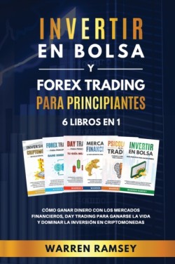 INVERTIR EN BOLSA y FOREX TRADING PARA PRINCIPIANTES 6 LIBROS EN 1 Como ganar dinero con los mercados financieros, day trading para ganarse la vida y dominar y dominar la inversion en criptomonedas