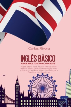 Ingles Basico Para Adultos Principiantes Metodo Eficaz Para Aprender Ingles Facil y Practico Ideal Para Viajar, con Dialogos y Ejercicios con Soluciones