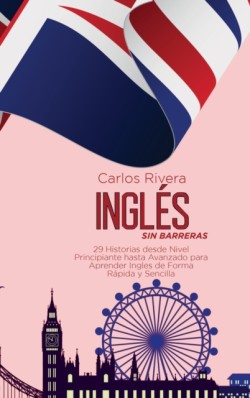 Ingles Sin Barreras 29 Historias desde Nivel Principiante hasta Avanzado para Aprender Ingles de Forma Rapida y Sencilla