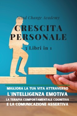 Crescita Personale 3 Libri in 1. Migliora la Tua Vita Attraverso l'Intelligenza Emotiva, la Terapia Comportamentale Cognitiva e la Comunicazione Assertiva