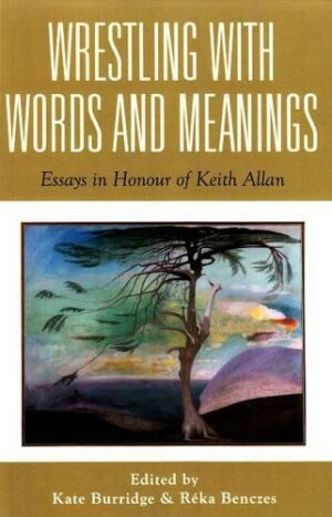 Wrestling with Words and Meanings Essays in Honour of Keith Allan