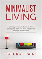 Simplify your Life, Reduce Your Stress and Increase Your Happiness through Minimalism