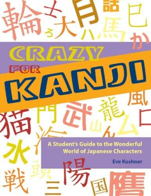 Crazy for Kanji A Student's Guide to the Wonderful World of Japanese Characters