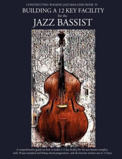 Constructing Walking Jazz Bass Lines Book IV - Building a 12 Key Facility for the Jazz Bassist