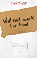 Will Not Work for Food - 9 Big Ideas for Effectively Managing Your Business in an Increasingly Dumb, Distracted & Dishonest America