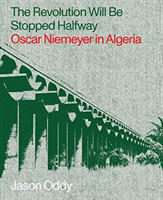 Revolution Will Be Stopped Halfway - Oscar Niemeyer in Algeria