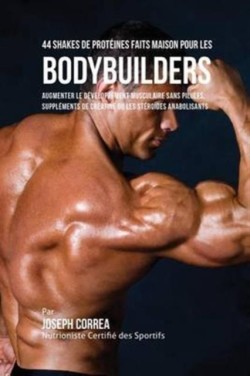 44 Shakes de Protéines Faits Maison pour les Bodybuilders Augmenter Le Developpement Musculaire Sans Pilules, Supplements de Creatine Ou Les Steroides Anabolisants