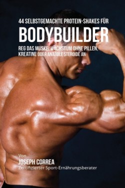 44 Selbstgemachte Protein-Shakes Für Bodybuilder Muskelwachstum ohne Pillen, Kreatine oder Anabole Steroide an