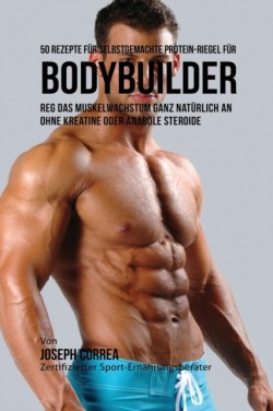 50 Rezepte für selbstgemachte Protein-Riegel für Bodybuilder Reg Das Muskelwachstum Ganz Naturlich an Ohne Kreatine Oder Anabole Steroide
