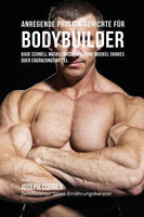 Anregende Protein-Gerichte für Bodybuilder Baue Schnell Muskelmasse auf ohne Muskel-Shakes oder Erganzungsmittel