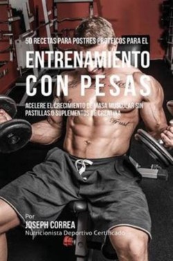 50 Recetas para Postres Proteicos para el Entrenamiento con Pesas Acelere El Crecimiento de Masa Muscular Sin Pastillas O Suplementos de Creatina