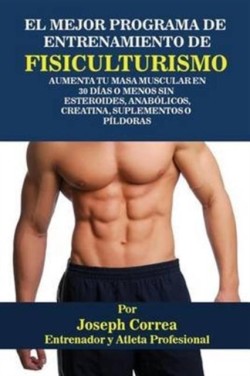 Mejor Programa De Entrenamiento De Fisiculturismo Aumenta Tu Masa Muscular En 30 Dias O Menos Sin Esteroides, Anabolicos, Creatina, Suplementos O Pildoras