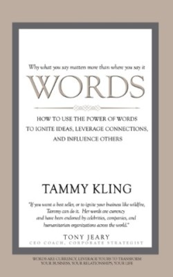 Words How To Use the Power of Words to Ignite Ideas, Leverage Connections, and Influence Others