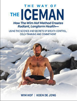 The Way of The Iceman How The Wim Hof Method Creates Radiant, Longterm HealthaUsing The Science