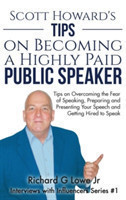 Scott Howard's Tips on Becoming a Highly Paid Public Speaker Tips on Overcoming the Fear of Speaking, Preparing and Presenting Your Speech and Getting Hired to Speak
