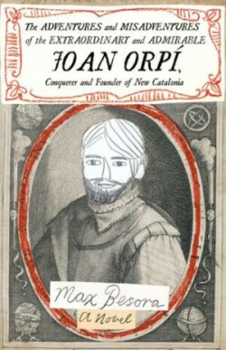 Adventures and Misadventures of the Extraordinary and Admira ble Joan Orpi, Conquistador and Founder of New Catalonia,The