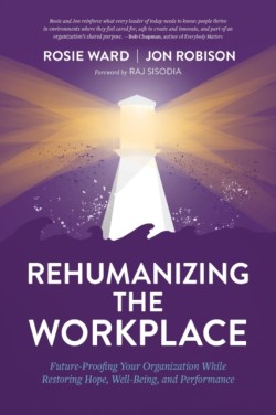 Rehumanizing the Workplace: Future-Proofing Your Organization While Restoring Hope, Well-Being, and