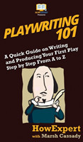 Playwriting 101 A Quick Guide on Writing and Producing Your First Play Step by Step From A to Z