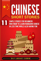 Chinese Short Stories 11 Simple Stories for Beginners Who Want to Learn Mandarin Chinese in Less Time While Also Having Fun