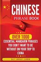 Chinese Phrase Book Over 1000 Essential Mandarin Phrases You Don't Want to Be Without on Your Trip to China