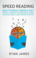 Speed Reading How to Read a Book a Day - Simple Tricks to Explode Your Reading Speed and Comprehension (Accelerated Learning Series) (Volume 2)