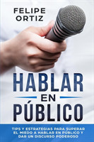 Hablar en Público Tips y Estrategias para Superar el Miedo a Hablar en Publico y Dar un Discurso Poderoso (Public speaking spanish version)
