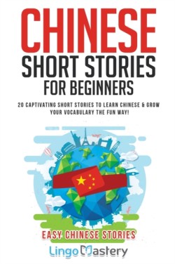 Chinese Short Stories For Beginners 20 Captivating Short Stories to Learn Chinese & Grow Your Vocabulary the Fun Way!