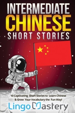 Intermediate Chinese Short Stories 10 Captivating Short Stories to Learn Chinese & Grow Your Vocabulary the Fun Way!