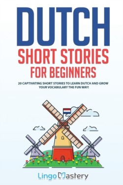 Dutch Short Stories for Beginners 20 Captivating Short Stories to Learn Dutch & Grow Your Vocabulary the Fun Way!