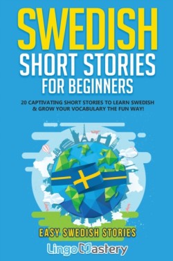 Swedish Short Stories for Beginners 20 Captivating Short Stories to Learn Swedish & Grow Your Vocabulary the Fun Way!
