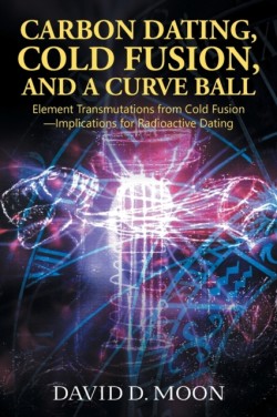 CARBON DATING, COLD FUSION, AND A CURVE BALL Element Transmutations from Cold Fusion - Implications for Radioactive Dating