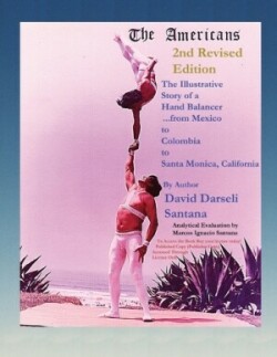 Americans The Illustrative Story of a Hand Balancer ...from Mexico to Colombia to Santa Monica, California 2nd Revised Edition By Author David Darseli Santana Analytical Evaluation by Marcos Ignacio Santana