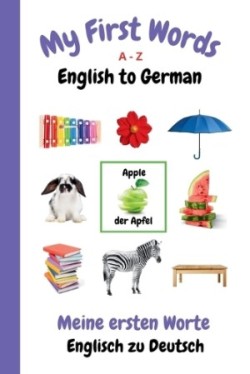 My First Words A - Z English to German Bilingual Learning Made Fun and Easy with Words and Pictures