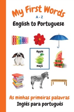 My First Words A - Z English to Portuguese Bilingual Learning Made Fun and Easy with Words and Pictures