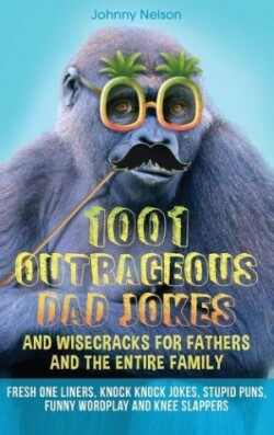 1001 Outrageous Dad Jokes and Wisecracks for Fathers and the entire family