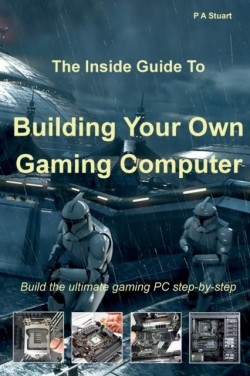 Inside Guide to Building Your Own Gaming Computer