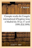 Compte Rendu Du Congr�s International d'Hygi�ne Tenu � Madrid Du 10 Au 17 Avril 1898