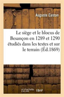 Le Si�ge Et Le Blocus de Besan�on En 1289 Et 1290 �tudi�s Dans Les Textes Et Sur Le Terrain