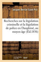 Recherches Sur La L�gislation Criminelle Et La L�gislation de Police En Dauphin�, Au Moyen �ge