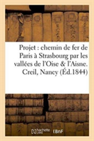 Projet d'Un Chemin de Fer de Paris À Strasbourg Par Les Vallées de l'Oise & de l'Aisne. Creil, Nancy