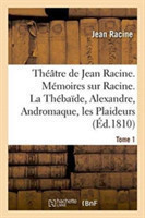 Th��tre de Jean Racine. M�moires Sur Racine. La Th�ba�de, Alexandre, Andromaque Tome 1